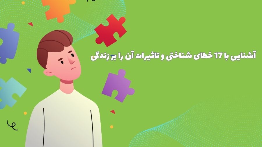 آشنایی با 17 خطای شناختی و تاثیرات آن را بر زندگی: