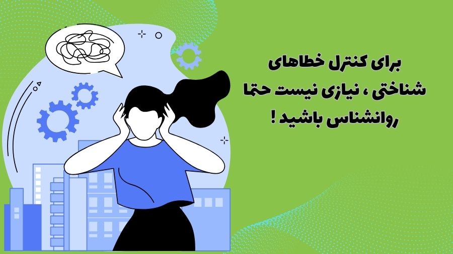 برای کنترل خطاهای شناختی ، نیازی نیست حتما روانشناس باشید !