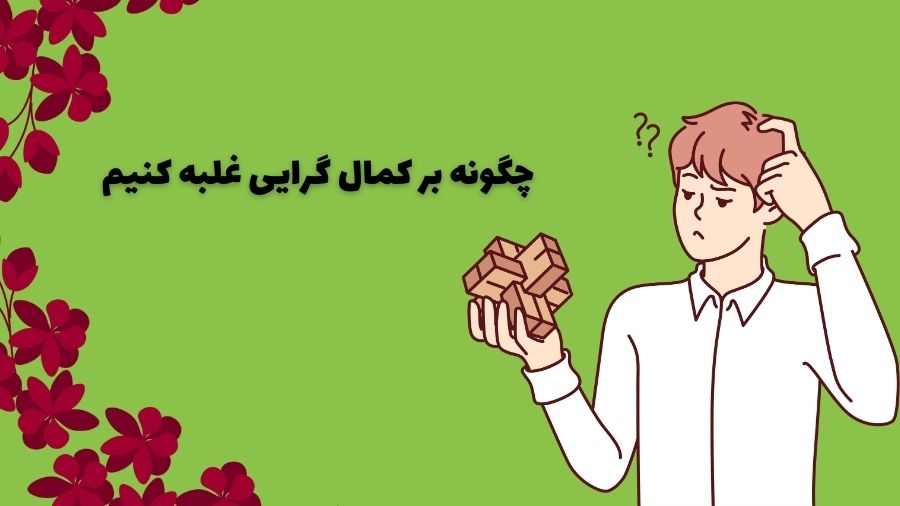 چگونه بر کمال گرایی غلبه کنیم 